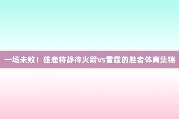 一场未败！雄鹿将静待火箭vs雷霆的胜者体育集锦