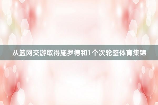 从篮网交游取得施罗德和1个次轮签体育集锦