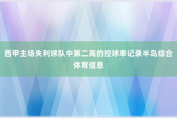 西甲主场失利球队中第二高的控球率记录半岛综合体育信息