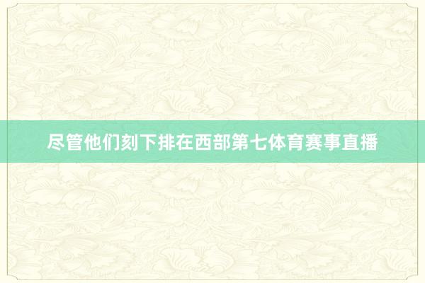 尽管他们刻下排在西部第七体育赛事直播