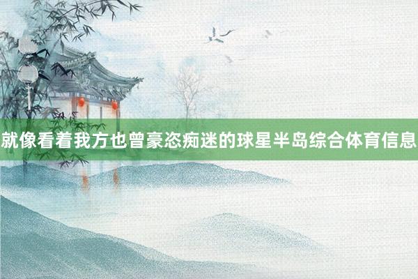就像看着我方也曾豪恣痴迷的球星半岛综合体育信息