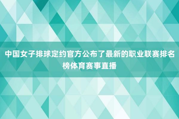 中国女子排球定约官方公布了最新的职业联赛排名榜体育赛事直播
