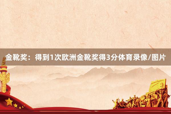 金靴奖：得到1次欧洲金靴奖得3分体育录像/图片