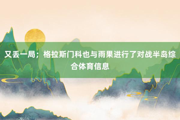 又丢一局；格拉斯门科也与雨果进行了对战半岛综合体育信息
