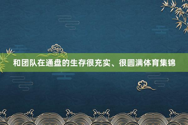 和团队在通盘的生存很充实、很圆满体育集锦