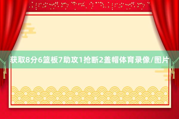 获取8分6篮板7助攻1抢断2盖帽体育录像/图片