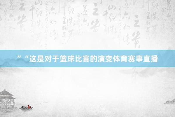 ”“这是对于篮球比赛的演变体育赛事直播