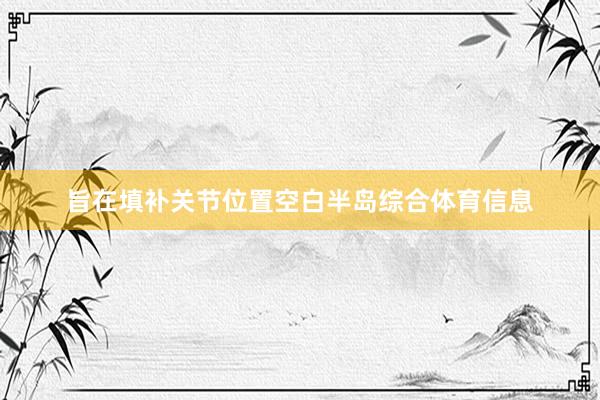 旨在填补关节位置空白半岛综合体育信息