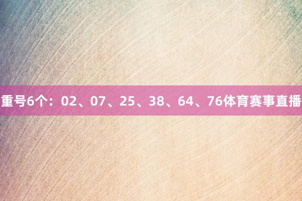 重号6个：02、07、25、38、64、76体育赛事直播