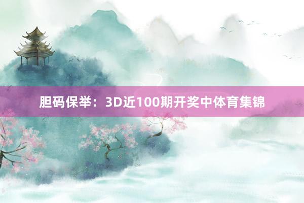 胆码保举：3D近100期开奖中体育集锦