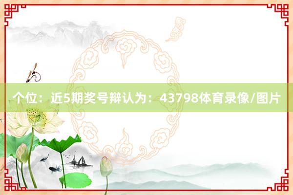 个位：近5期奖号辩认为：43798体育录像/图片