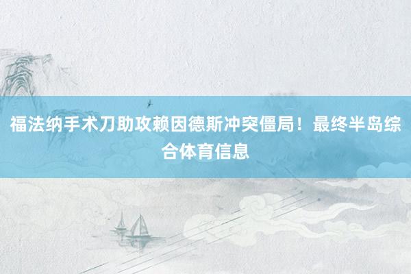 福法纳手术刀助攻赖因德斯冲突僵局！最终半岛综合体育信息