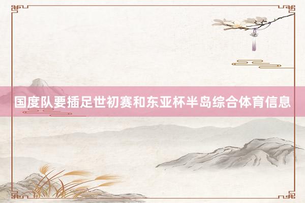 国度队要插足世初赛和东亚杯半岛综合体育信息
