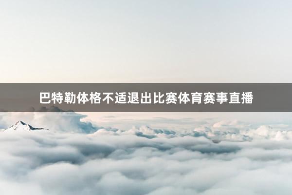 巴特勒体格不适退出比赛体育赛事直播
