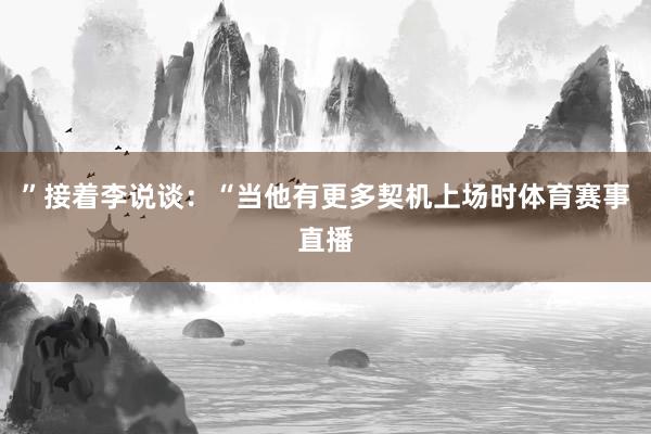”接着李说谈：“当他有更多契机上场时体育赛事直播