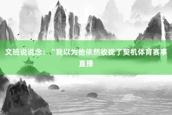 文班说说念：“我以为他依然收拢了契机体育赛事直播