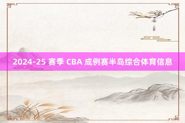 2024-25 赛季 CBA 成例赛半岛综合体育信息