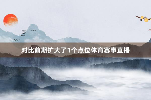 对比前期扩大了1个点位体育赛事直播