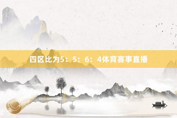 四区比为5：5：6：4体育赛事直播