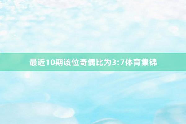 最近10期该位奇偶比为3:7体育集锦