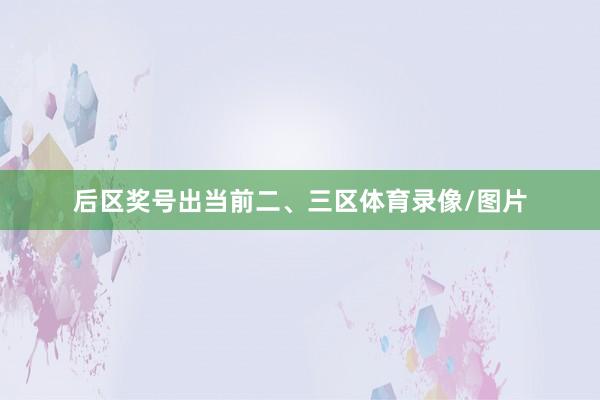 后区奖号出当前二、三区体育录像/图片