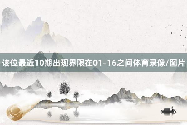 该位最近10期出现界限在01-16之间体育录像/图片