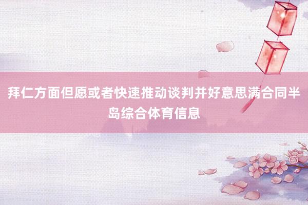 拜仁方面但愿或者快速推动谈判并好意思满合同半岛综合体育信息