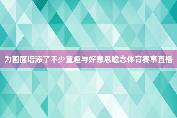 为画面增添了不少童趣与好意思瞻念体育赛事直播