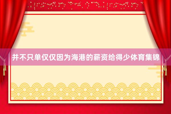 并不只单仅仅因为海港的薪资给得少体育集锦