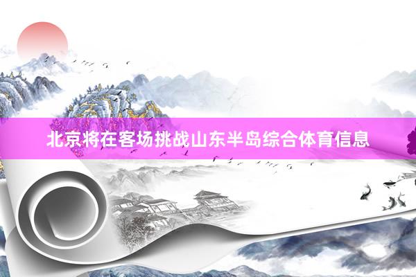 北京将在客场挑战山东半岛综合体育信息