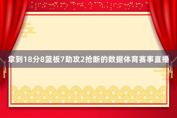 拿到18分8篮板7助攻2抢断的数据体育赛事直播
