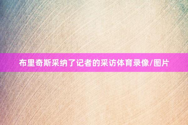 布里奇斯采纳了记者的采访体育录像/图片