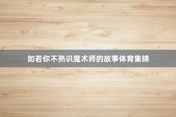 如若你不熟识魔术师的故事体育集锦