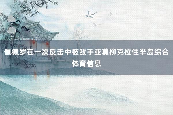 佩德罗在一次反击中被敌手亚莫柳克拉住半岛综合体育信息