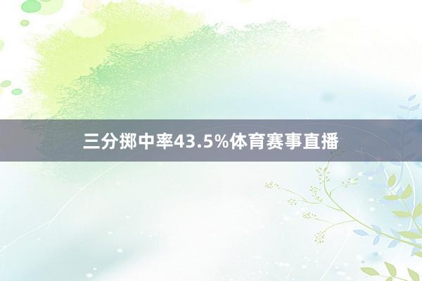 三分掷中率43.5%体育赛事直播