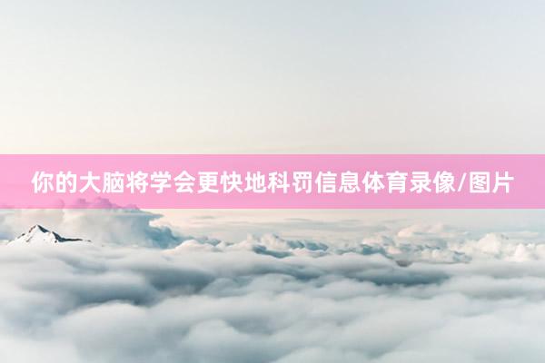 你的大脑将学会更快地科罚信息体育录像/图片