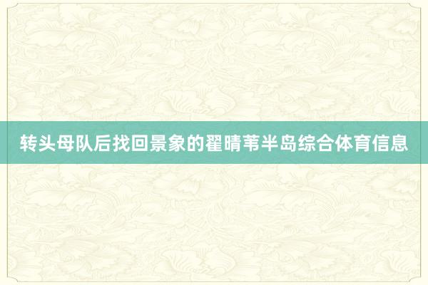 转头母队后找回景象的翟晴苇半岛综合体育信息