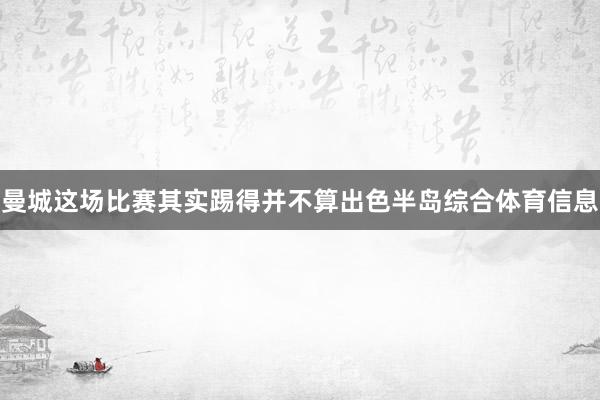 曼城这场比赛其实踢得并不算出色半岛综合体育信息
