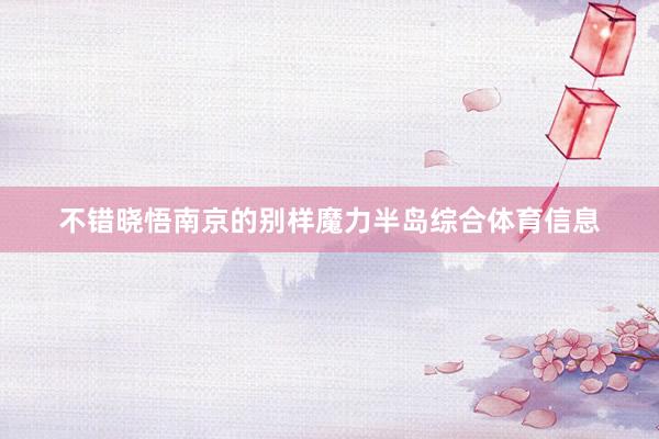 不错晓悟南京的别样魔力半岛综合体育信息
