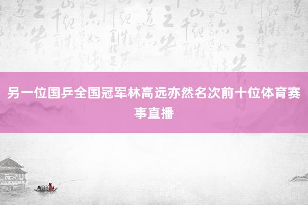 另一位国乒全国冠军林高远亦然名次前十位体育赛事直播
