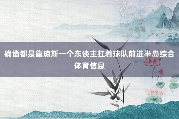 确凿都是靠琼斯一个东谈主扛着球队前进半岛综合体育信息