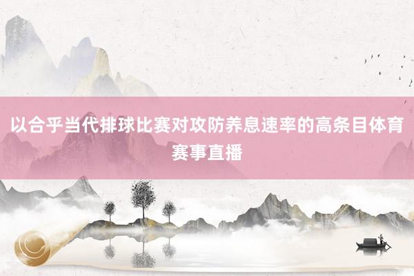 以合乎当代排球比赛对攻防养息速率的高条目体育赛事直播