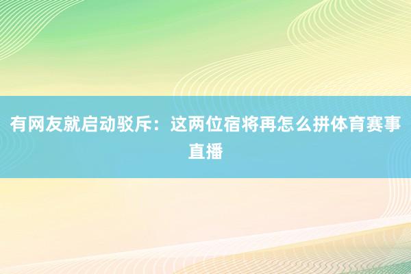 有网友就启动驳斥：这两位宿将再怎么拼体育赛事直播