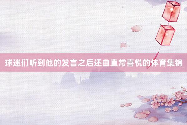 球迷们听到他的发言之后还曲直常喜悦的体育集锦