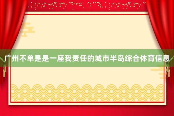广州不单是是一座我责任的城市半岛综合体育信息