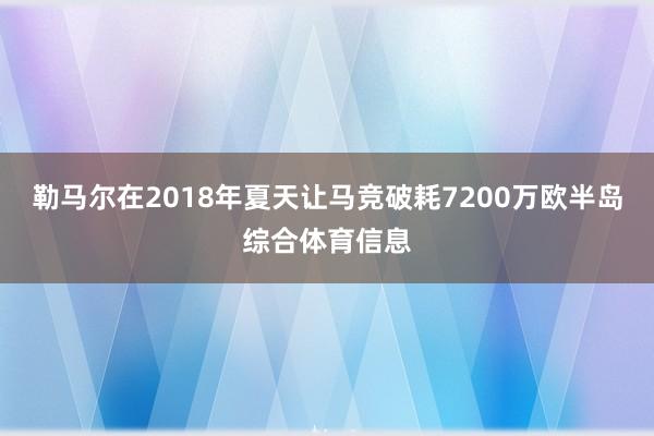 勒马尔在2018年夏天让马竞破耗7200万欧半岛综合体育信息