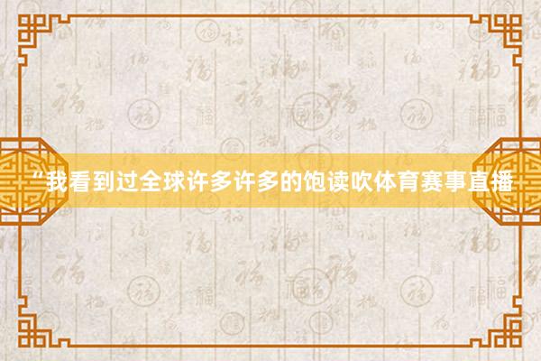 “我看到过全球许多许多的饱读吹体育赛事直播
