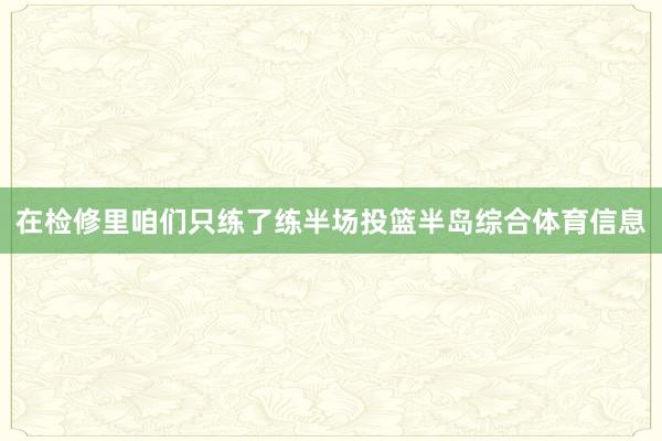 在检修里咱们只练了练半场投篮半岛综合体育信息
