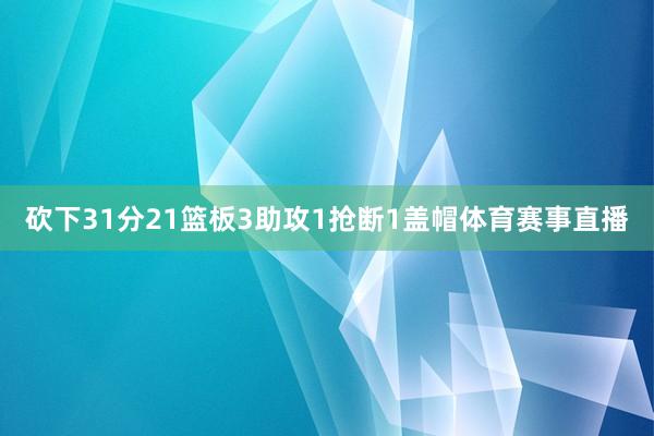 砍下31分21篮板3助攻1抢断1盖帽体育赛事直播