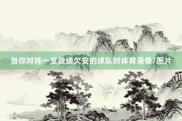 当你对阵一支战绩欠安的球队时体育录像/图片